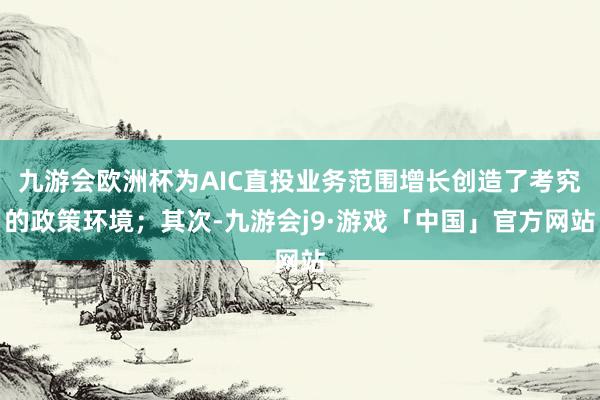 九游会欧洲杯为AIC直投业务范围增长创造了考究的政策环境；其次-九游会j9·游戏「中国」官方网站