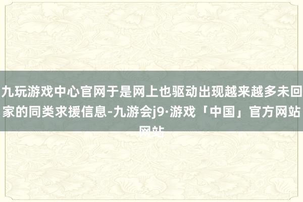 九玩游戏中心官网于是网上也驱动出现越来越多未回家的同类求援信息-九游会j9·游戏「中国」官方网站