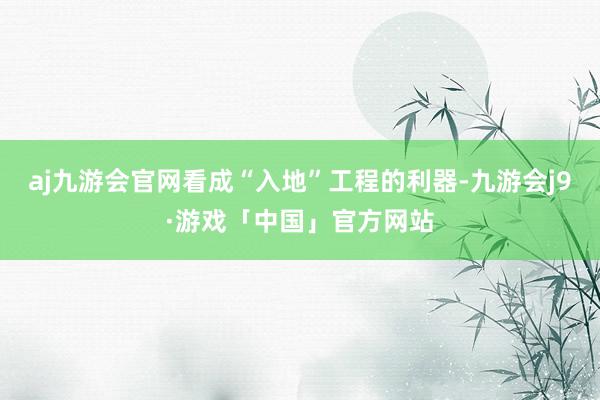 aj九游会官网看成“入地”工程的利器-九游会j9·游戏「中国」官方网站