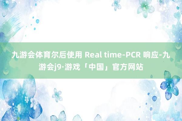 九游会体育尔后使用 Real time-PCR 响应-九游会j9·游戏「中国」官方网站