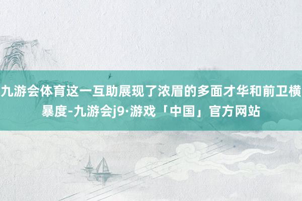 九游会体育这一互助展现了浓眉的多面才华和前卫横暴度-九游会j9·游戏「中国」官方网站