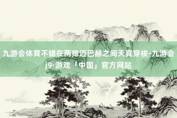 九游会体育不错在两排迈巴赫之间天真穿梭-九游会j9·游戏「中国」官方网站