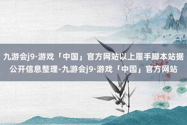 九游会j9·游戏「中国」官方网站以上履手脚本站据公开信息整理-九游会j9·游戏「中国」官方网站