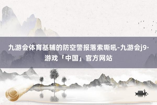 九游会体育基辅的防空警报落索嘶吼-九游会j9·游戏「中国」官方网站