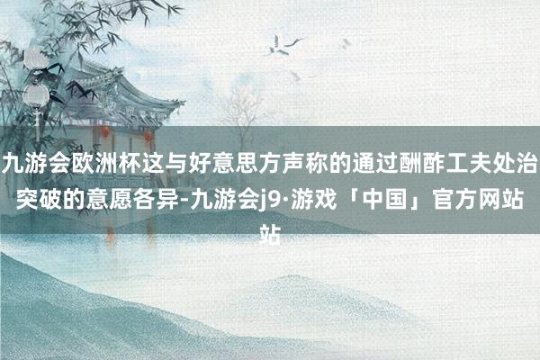 九游会欧洲杯这与好意思方声称的通过酬酢工夫处治突破的意愿各异-九游会j9·游戏「中国」官方网站