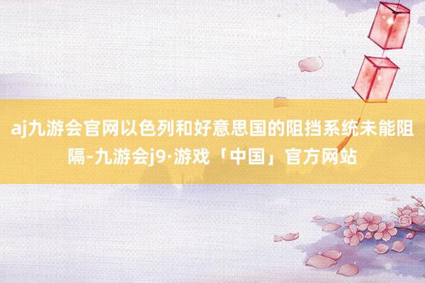 aj九游会官网以色列和好意思国的阻挡系统未能阻隔-九游会j9·游戏「中国」官方网站
