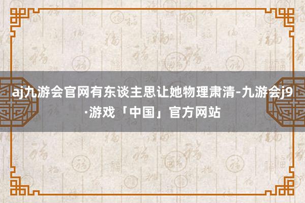 aj九游会官网有东谈主思让她物理肃清-九游会j9·游戏「中国」官方网站