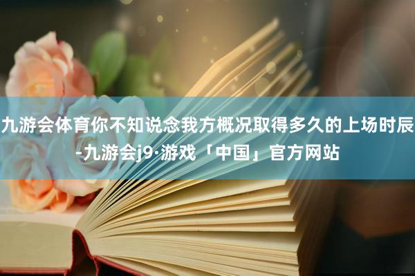 九游会体育你不知说念我方概况取得多久的上场时辰-九游会j9·游戏「中国」官方网站