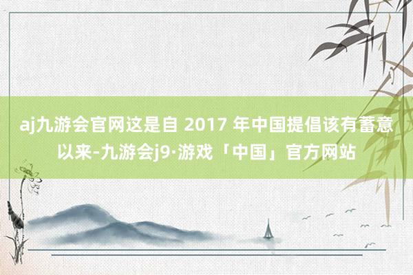 aj九游会官网这是自 2017 年中国提倡该有蓄意以来-九游会j9·游戏「中国」官方网站