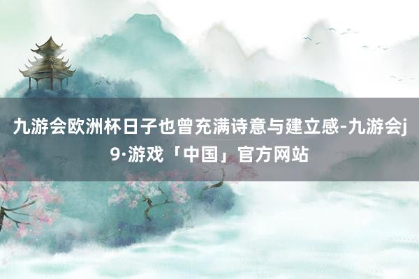 九游会欧洲杯日子也曾充满诗意与建立感-九游会j9·游戏「中国」官方网站