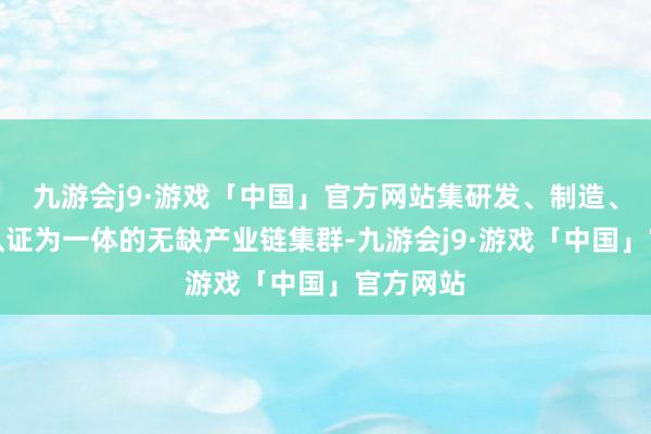 九游会j9·游戏「中国」官方网站集研发、制造、销售、认证为一体的无缺产业链集群-九游会j9·游戏「中国」官方网站
