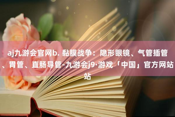 aj九游会官网b. 黏膜战争：隐形眼镜、气管插管、胃管、直肠导管-九游会j9·游戏「中国」官方网站
